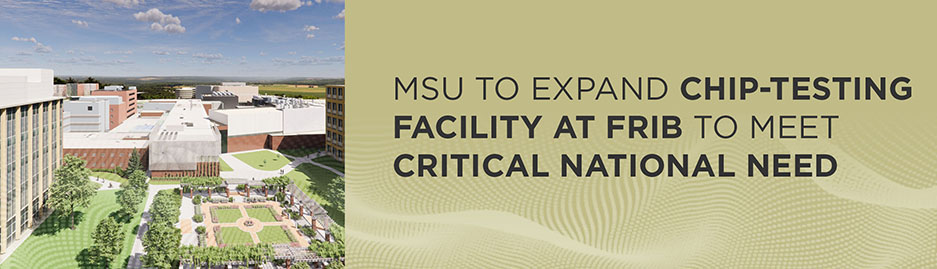 A rendering showing a completed view (looking east) of the K500 Chip Testing Facility at FRIB, with text that says "MSU to expand chip-testing facility at FRIB to meet critical national need."