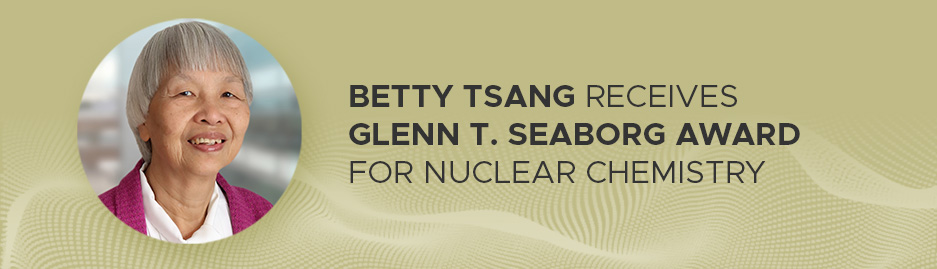 A headshot of Betty Tsang to the left of the image, and the headline "Betty Tsang receives Glenn T. Seaborg Award for Nuclear Chemistry" to the right.