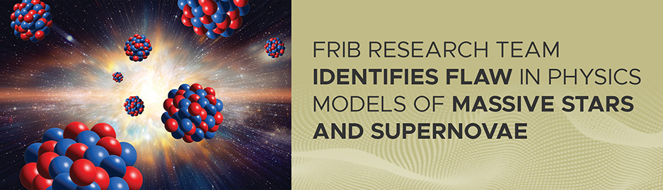 A graphic of nuclei with the text "FRIB research team identifies flaw in physics models of massive stars and supernovae" to the right