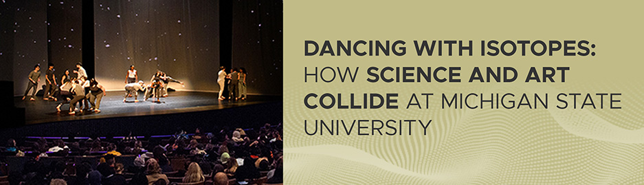 An image of the Isotopes in Motion performance to the left, with the text "Dancing with Isotopes: How Science and Art Collide at Michigan State University" to the right