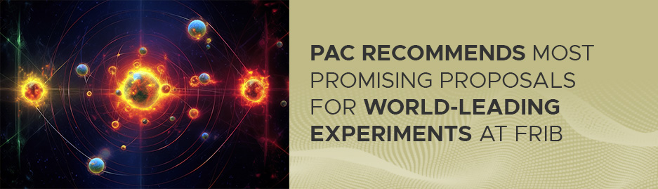 A decorative image with the text "PAC recommends most promising proposals for world-leading experiments at FRIB" to the right. 